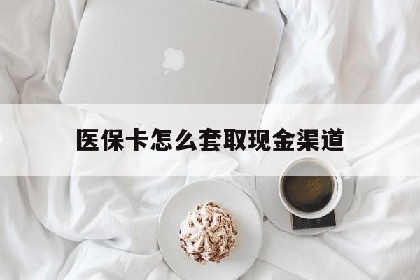 义乌最新医保卡怎么套取现金渠道方法分析(最方便真实的义乌医保卡怎么套取现金渠道里的钱方法)