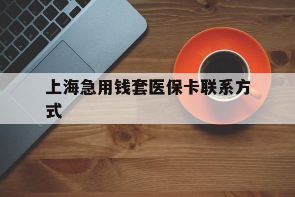 义乌最新上海急用钱套医保卡联系方式方法分析(最方便真实的义乌上海医保卡能套现的地方吗电话方法)
