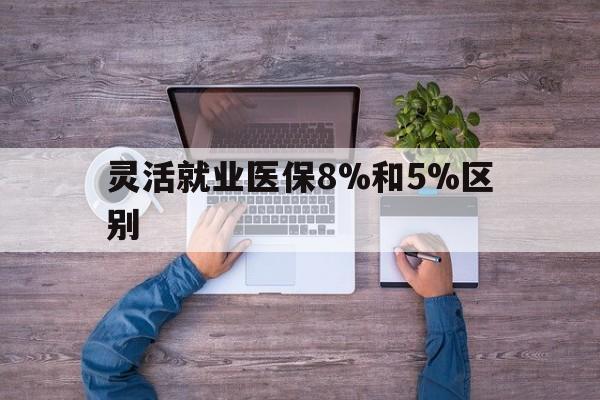 义乌最新灵活就业医保8%和5%区别方法分析(最方便真实的义乌个人灵活就业社保医疗5%和10%的区别方法)