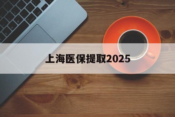 义乌最新上海医保提取2025方法分析(最方便真实的义乌上海医保提取条件和提取流程方法)