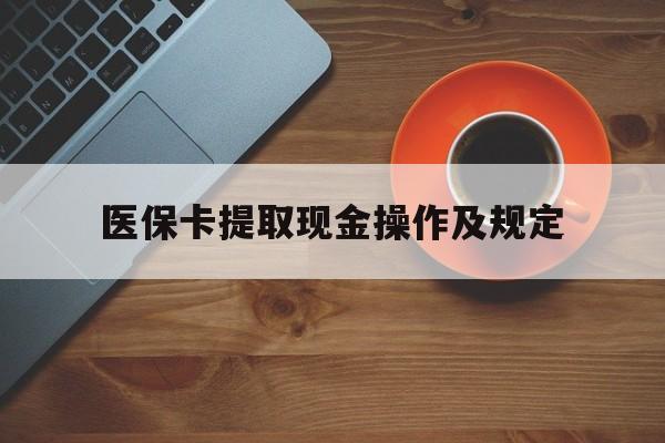 义乌最新医保卡提取现金操作及规定方法分析(最方便真实的义乌医保卡提取现金操作及规定流程方法)