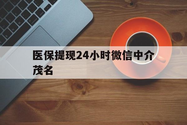 义乌医保提现24小时微信中介茂名的简单介绍