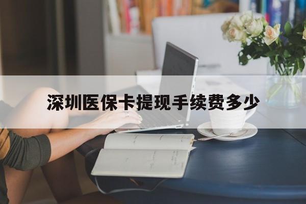 义乌最新深圳医保卡提现手续费多少方法分析(最方便真实的义乌深圳医保卡提现龙华吧方法)