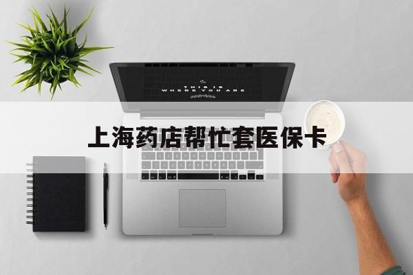 详细阅读:义乌最新上海药店帮忙套医保卡方法分析(最方便真实的义乌上海药店帮忙套医保卡怎么套方法) 义乌最新上海药店帮忙套医保卡方法分析(最方便真实的义乌上海药店帮忙套医保卡怎么套方法)