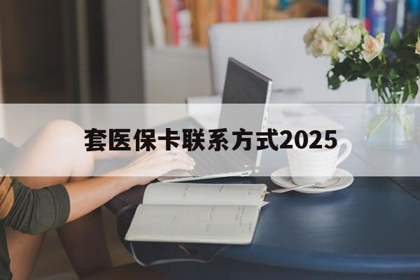 详细阅读:义乌最新套医保卡联系方式2025方法分析(最方便真实的义乌谁能帮我套医保卡方法) 义乌最新套医保卡联系方式2025方法分析(最方便真实的义乌谁能帮我套医保卡方法)