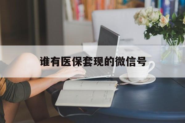 详细阅读:义乌最新谁有医保套现的微信号方法分析(最方便真实的义乌医保套现会被发现吗方法) 义乌最新谁有医保套现的微信号方法分析(最方便真实的义乌医保套现会被发现吗方法)